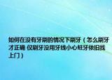 如何在没有牙刷的情况下刷牙（怎么刷牙才正确 仅刷牙没用牙线小心蛀牙依旧找上门）