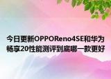 今日更新OPPOReno4SE和华为畅享20性能测评到底哪一款更好