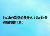 5w1h分别指的是什么（5w1h分别指的是什么）