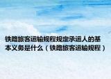 铁路旅客运输规程规定承运人的基本义务是什么（铁路旅客运输规程）