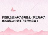 长期灰尘吸太多了会有什么（灰尘吸多了会怎么样,灰尘吸多了有什么危害）
