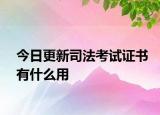 今日更新司法考试证书有什么用