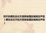 用手机腾讯会议共享屏幕播放视频没声音（腾讯会议手机共享屏幕播放视频没声音）