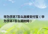华为手环7怎么连接支付宝（华为手环7怎么调时间）