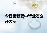今日更新职中毕业怎么升大专