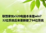 联想家悦s520电脑本来是win7 32位系统后来重新做了64位系统