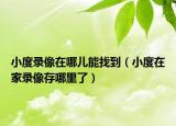 小度录像在哪儿能找到（小度在家录像存哪里了）