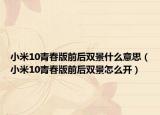 小米10青春版前后双景什么意思（小米10青春版前后双景怎么开）