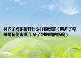 哭多了对眼睛有什么样的伤害（哭多了对眼睛有伤害吗,哭多了对眼睛的影响）