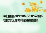 今日更新OPPOReno3Pro防抖功能怎么样防抖的表现如何
