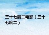 三十七度二电影（三十七度二）
