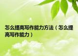 怎么提高写作能力方法（怎么提高写作能力）
