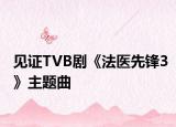 见证TVB剧《法医先锋3》主题曲