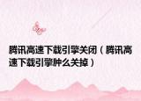 腾讯高速下载引擎关闭（腾讯高速下载引擎肿么关掉）