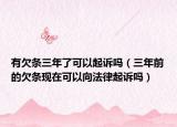 有欠条三年了可以起诉吗（三年前的欠条现在可以向法律起诉吗）