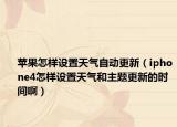 苹果怎样设置天气自动更新（iphone4怎样设置天气和主题更新的时间啊）