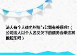 法人有个人债务纠纷与公司有关系吗?（公司法人以个人名义欠下的债务会牵连其他股东吗）
