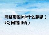 网络用语jqk什么意思（JQ 网络用语）