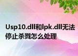 Usp10.dll和lpk.dll无法停止杀戮怎么处理