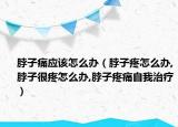 脖子痛应该怎么办（脖子疼怎么办,脖子很疼怎么办,脖子疼痛自我治疗）