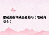 限制消费令就是老赖吗（限制消费令）