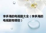 李多海的电视剧大全（李多海的电视剧有哪些）
