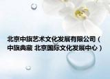 北京中旗艺术文化发展有限公司（中旗典藏 北京国际文化发展中心）