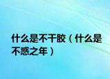 什么是不干胶（什么是不惑之年）