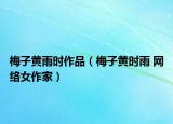 梅子黄雨时作品（梅子黄时雨 网络女作家）