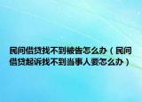 民间借贷找不到被告怎么办（民间借贷起诉找不到当事人要怎么办）