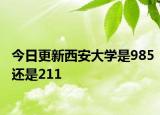 今日更新西安大学是985还是211