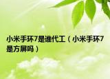 小米手环7是谁代工（小米手环7是方屏吗）