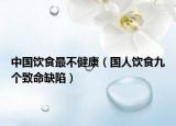 中国饮食最不健康（国人饮食九个致命缺陷）