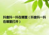 抖音抖一抖在哪里（抖音抖一抖在哪里打开）