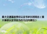 重大交通事故责任认定书多长时间出（重大事故认定书应当在几日内做出）
