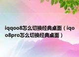 iqqoo8怎么切换经典桌面（iqoo8pro怎么切换经典桌面）