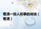 看清一些人和事的说说（看清）