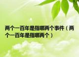 两个一百年是指哪两个事件（两个一百年是指哪两个）