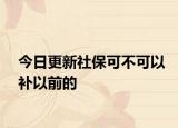 今日更新社保可不可以补以前的