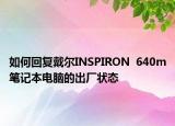 如何回复戴尔INSPIRON  640m笔记本电脑的出厂状态