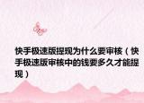 快手极速版提现为什么要审核（快手极速版审核中的钱要多久才能提现）
