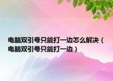 电脑双引号只能打一边怎么解决（电脑双引号只能打一边）