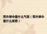 秀外慧中是什么气质（秀外慧中是什么意思）