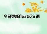 今日更新float反义词