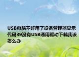 USB电脑不好用了设备管理器显示代码39没有USB通用驱动下载我该怎么办