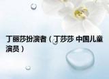 丁丽莎扮演者（丁莎莎 中国儿童演员）