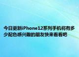 今日更新iPhone12系列手机将有多少配色感兴趣的朋友快来看看吧
