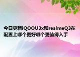 今日更新iQOOU3x和realmeQ3在配置上哪个更好哪个更值得入手