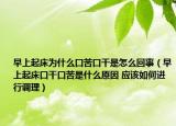 早上起床为什么口苦口干是怎么回事（早上起床口干口苦是什么原因 应该如何进行调理）