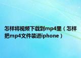 怎样将视频下载到mp4里（怎样把mp4文件装进iphone）